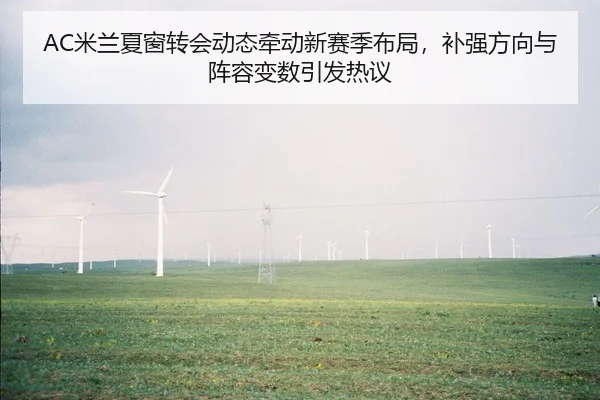 AC米兰夏窗转会动态牵动新赛季布局，补强方向与阵容变数引发热议 - NetEase CC